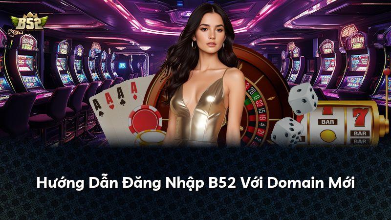 Hướng Dẫn Đăng Nhập B52 Với Domain Mới