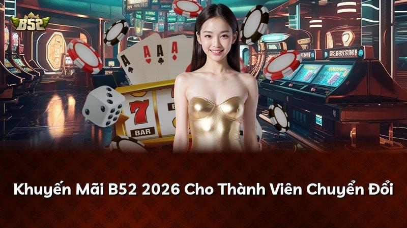 Khuyến Mãi B52 2026 Cho Thành Viên Chuyển Đổi