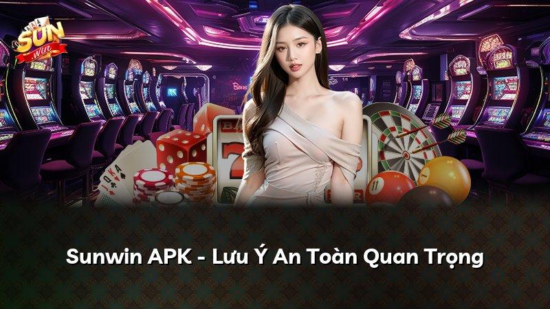 Sunwin APK - Lưu Ý An Toàn Quan Trọng